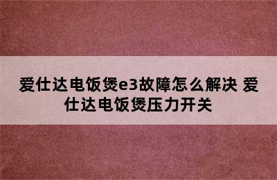 爱仕达电饭煲e3故障怎么解决 爱仕达电饭煲压力开关